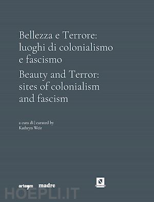 weir k.(curatore) - bellezza e terrore: luoghi di colonialismo e fascismo. ediz. italiana e inglese