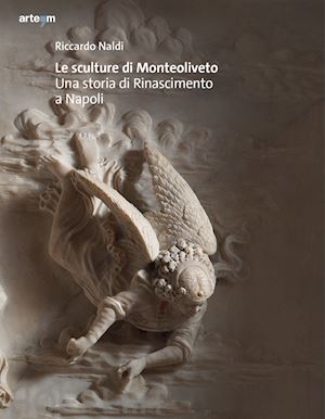 naldi riccardo - le sculture di monteoliveto. una storia di rinascimento a napoli. ediz. illustrata