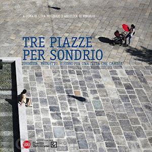 molinari luca (curatore) ; di virgilio angelica (curatore) - tre piazze per sondrio