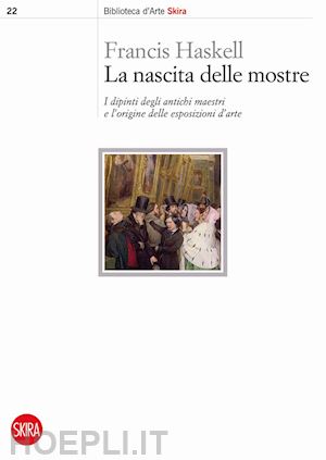 haskell francis - nascita delle mostre. i dipinti degli antichi maestri e l'origine delle esposizi