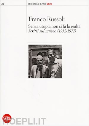 russoli franco - senza utopia non si fa la realta'. scritti sul museo (1952 - 1977)
