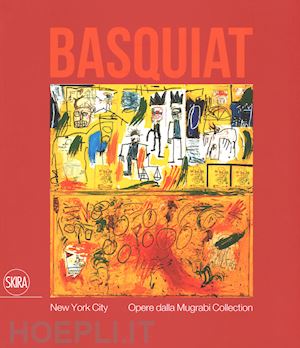 mercurio g. (curatore) - jean-michel basquiat. new york city. opere dalla mugrabi collection