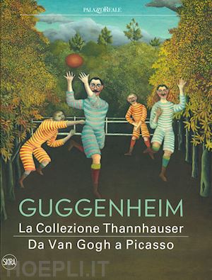 fontanella m. (curatore) - guggenheim. la collezione thannhauser. da van gogh a picasso