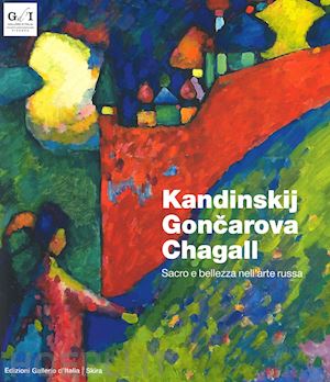 burini s. (curatore); barbieri g. (curatore) - kandinskij, goncarova, chagall. sacro e bellezza nell'arte russa