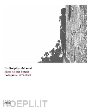 berger hans georg;campio francesco paolo - hans georg berger. la disciplina dei sensi. fotografie. 1972-2020