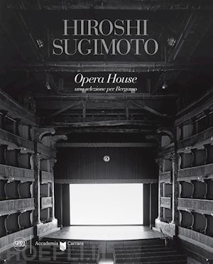 sugimoto hiroshi; maggia filippo - hiroshi sugimoto opera house. una selezione per bergamo