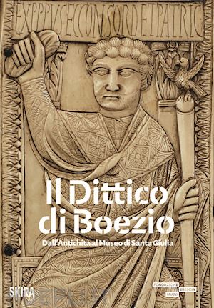 morandini f.(curatore) - il dittico di boezio. dall'antichità al museo di santa giulia