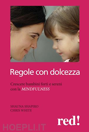 shapiro shauna, white chris - regole con dolcezza - crescere bambini forti e sereni con la mindfulness