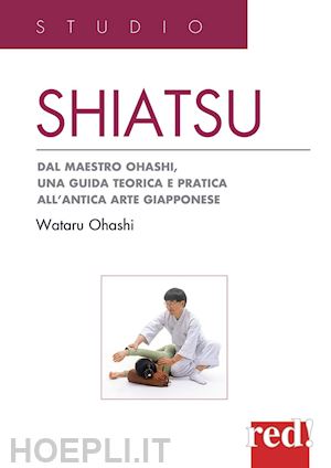 ohashi wataru - shiatsu. dal maestro ohashi, una guida teorica e pratica all'antica arte giappon