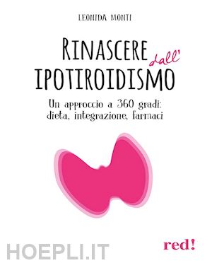 monti leonida - rinascere dall'ipotiroidismo. un approccio a 360 gradi: dieta, integrazione, farmaci