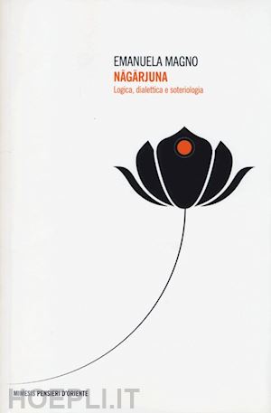magno emanuela - nagarjuna. logica, dialettica e soteriologia