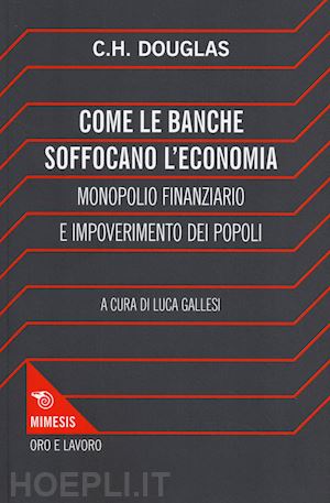 douglas clifford h. - come le banche soffocano l'economia