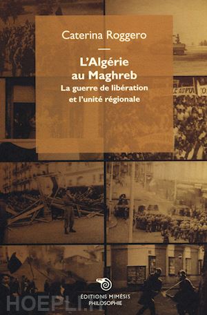 roggero caterina - l'algérie au maghreb. la guerre de libération et l'unité régionale