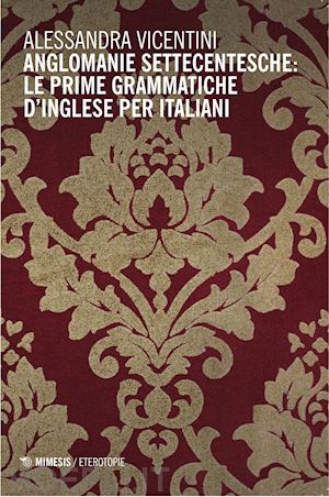 vicentini alessandra - anglomanie settecentesche: le prime grammatiche d'inglese per italiani