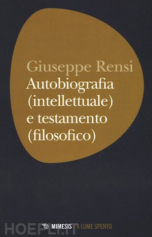 rensi giuseppe - autobiografia (intellettuale) e testamento (filosofico)