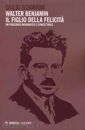 schiavoni giulio - walter benjamin il figlio della felicita'