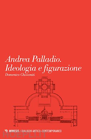 chizzoniti domenico - andrea palladio. ideologia e figurazione