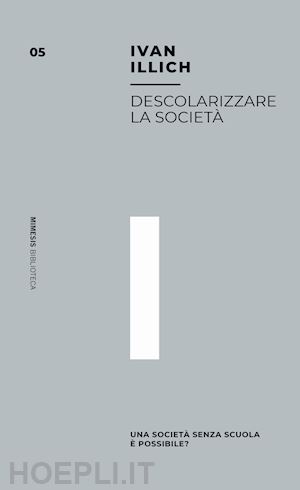 illich ivan; perticari p. (curatore) - descolarizzare la societa'