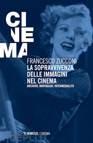 zucconi francesco - sopravvivenza delle immagini nel cinema. archivio, montaggio, intermedialita' (l