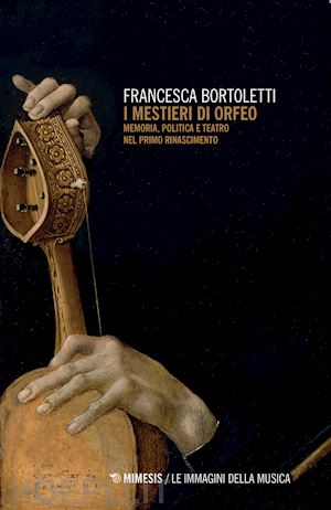 bortoletti francesca - i mestieri di orfeo. memoria, politica e teatro nel primo rinascimento