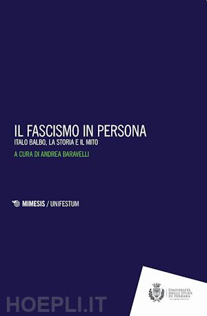 baravelli andrea (curatore) - il fascismo in persona - italo balbo