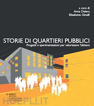 delera anna; ginelli elisabetta - storie di quartieri pubblici. progetti e sperimentazioni per valorizzare l'abita