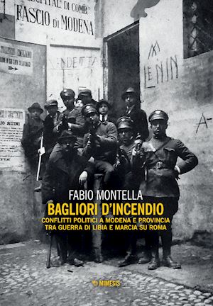 montella fabio - bagliori d'incendio. conflitti politici a modena e provincia tra guerra di libia