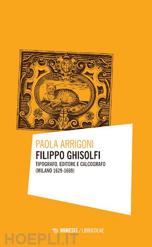 arrigoni paola - filippo ghisolfi. tipografo, editore e calcografo (milano 1629-1669)