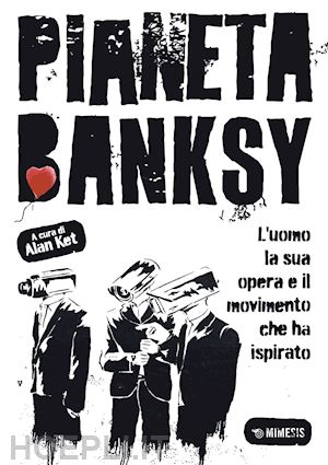 ket alan - pianeta banksy. l'uomo la sua opera e il movimento che ha ispirato