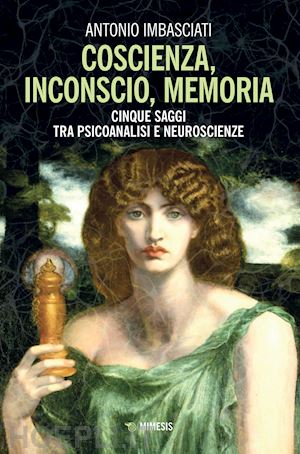 imbasciati antonio - coscienza, inconscio, memoria. cinque saggi tra psicoanalisi e neuroscienze