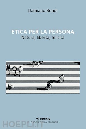 bondi damiano - etica per la persona, natura, libertà, felicità