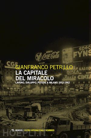 petrillo gianfranco - la capitale del miracolo. sviluppo, lavoro, potere a milano (1953-1962)