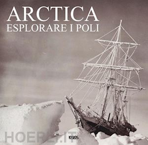 aa.vv. - arctica esplorare i poli