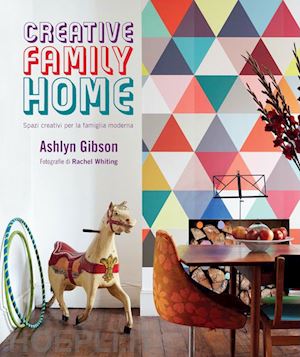 gibson ashlyn; whiting rachel (fotografie) - creative family home. spazi creativi per la famiglia moderna