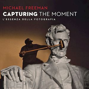 freeman michael - capturing the moment - l'essenza della fotografia