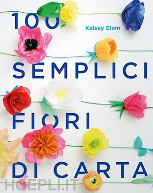 elam kelsey - 100 semplici fiori di carta