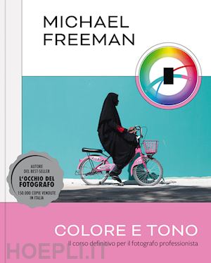 freeman michael - colore e tono. il corso definitivo per il fotografo professionista. ediz. a colori