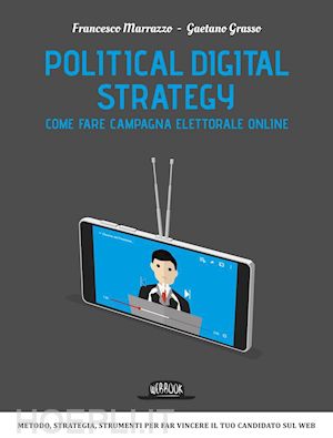 marrazzo francesco; grasso gaetano - political digital strategy: come fare campagna elettorale online
