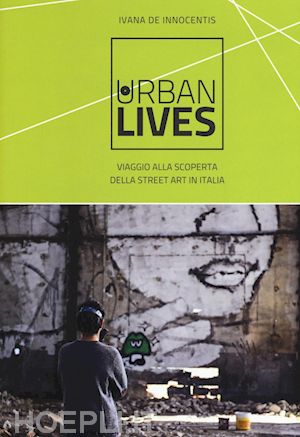 de innocentis ivana - urban lives. viaggio alla scoperta della street art in italia