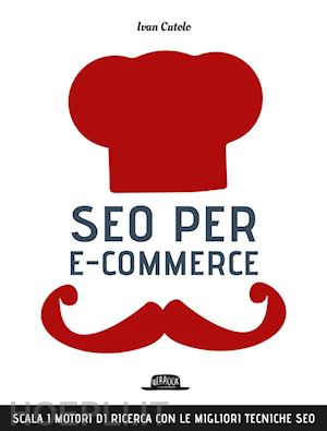 cutolo ivan - seo per e-commerce. scala i motori di ricerca con le migliori tecniche seo