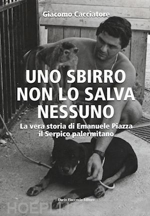 cacciatore giacomo - sbirro non lo salva nessuno. la vera storia di emanuele piazza, il serpico paler