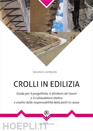 lombardo salvatore - crolli in edilizia - guida per il progettista, il direttore dei lavori e il collaudatore statico e analisi delle responsabilità delle parti in causa