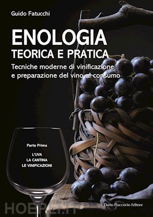 fatucchi guido - enologia teorica e pratica - parte prima: l'uva, la cantina, le vinificazioni