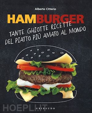 citterio alberto - hamburger. tante ghiotte ricette del piatto piu' amato al mondo