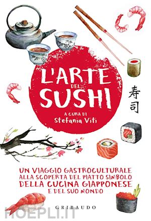 viti s. (curatore) - arte del sushi. un viaggio gastroculturale alla scoperta del piatto simbolo dell