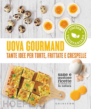 aa.vv. - uova gourmand. tante idee per torte, frittate e crespelle