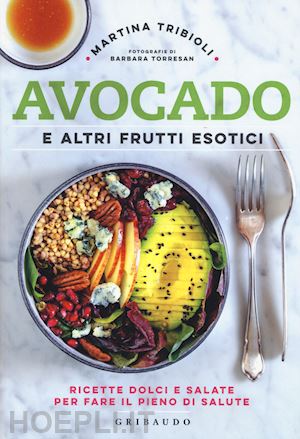 tribioli martina - avocado e altri frutti esotici. ricette dolci e salate per fare il pieno di salu