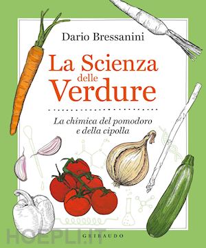 bressanini dario - la scienza delle verdure. la chimica del pomodoro e della cipolla