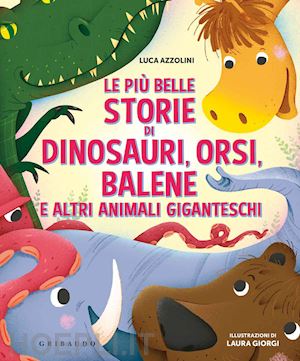 azzolini luca - piÙ belle storie di dinosauri, orsi, balene e altri animali giganteschi