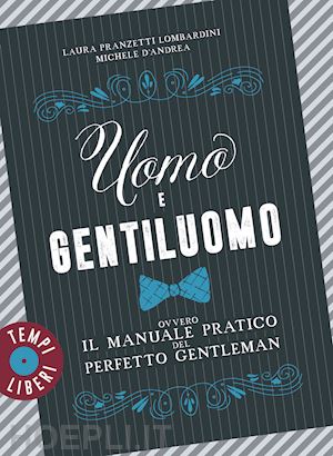 pranzetti lombardini laura; d'andrea michele - uomo e gentiluomo ovvero il manuale pratico del perfetto gentleman